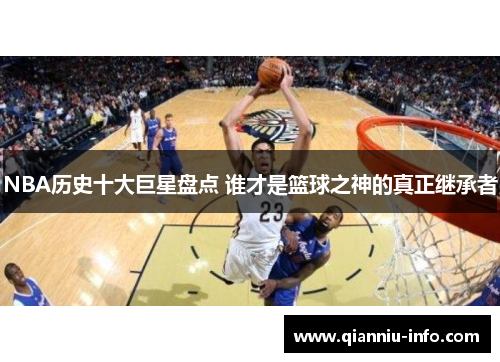 NBA历史十大巨星盘点 谁才是篮球之神的真正继承者